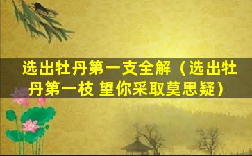 选出牡丹第一支全解（选出牡丹第一枝 望你采取莫思疑）